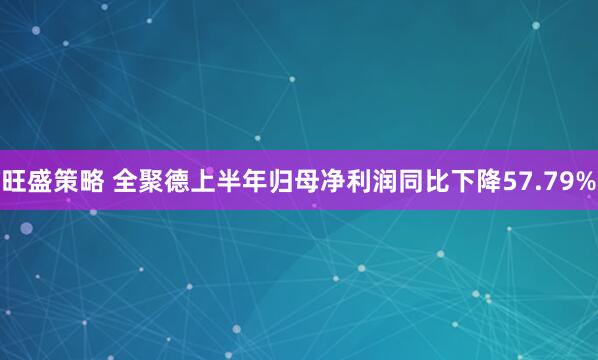 旺盛策略 全聚德上半年归母净利润同比下降57.79%