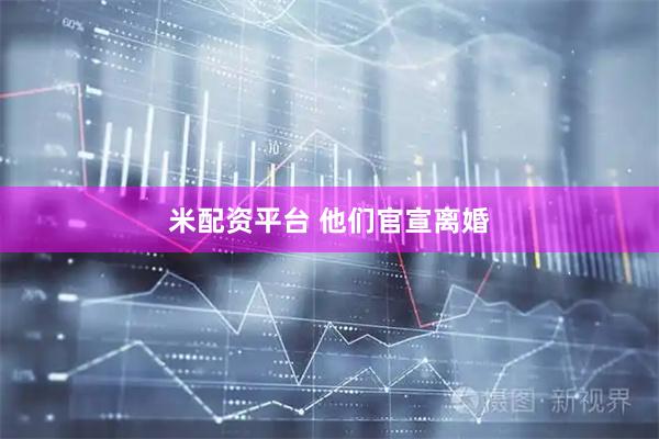 米配资平台 他们官宣离婚