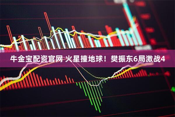牛金宝配资官网 火星撞地球！樊振东6局激战4