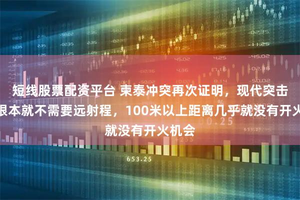 短线股票配资平台 柬泰冲突再次证明，现代突击步枪根本就不需要远射程，100米以上距离几乎就没有开火机会