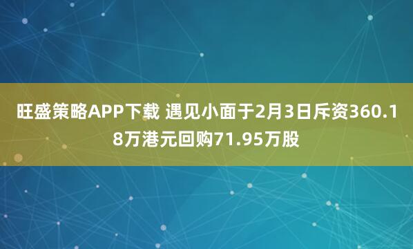 旺盛策略APP下载 遇见小面于2月3日斥资360.18万港元回购71.95万股